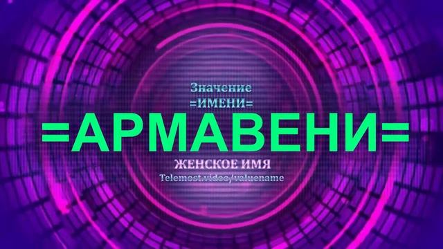 Значение имени Армавени - Тайна имени - Женское имя смотреть онлайн