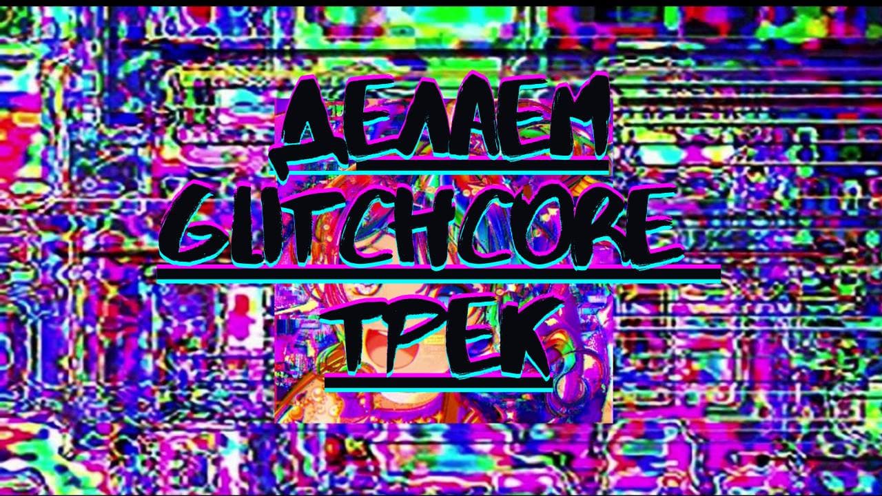 Делаем GLITCHCORE трек
