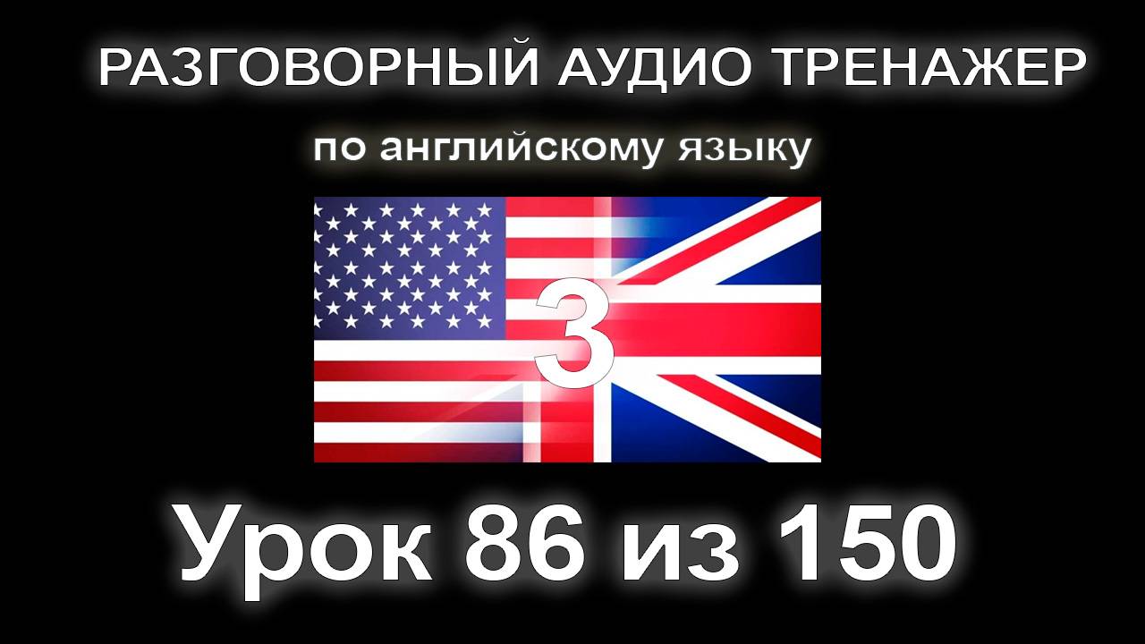 [АНГЛИЙСКИЙ] Занятие 86 из 150. Разговорный тренажер английского языка. Третий уровень. смотреть онлайн