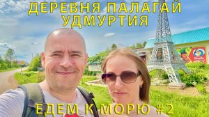 Едем на юг #2 (2023) Гуляем в Палагае (Удмуртия). Отдых перед поездкой на Юг