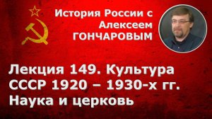 История России с Алексеем ГОНЧАРОВЫМ. Лекция 149. Культура СССР 1920–1930-х гг.: наука и церковь