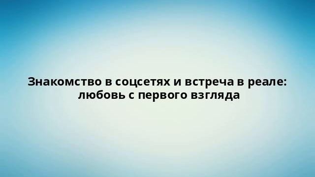 Знакомство в соцсетях и встреча в реале: любовь с первого взгляда смотреть онлайн