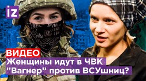 Женский кастинг в ЧВК "Вагнер": Пригожин вербует зечек? / Известия