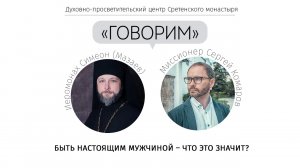 «Говорим». Быть настоящим мужчиной – что это значит? Встреча с иеромонахом Симеоном (Мазаевым)
