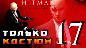 HITMAN: Absolution ► Прохождение на ЛЕГЕНДЕ часть 17 ► Только Костюм ◄