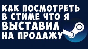 КАК ПОСМОТРЕТЬ В СТИМЕ ЧТО Я ВЫСТАВИЛ НА ПРОДАЖУ. ТОРГОВАЯ ПЛОЩАДКА СТИМ