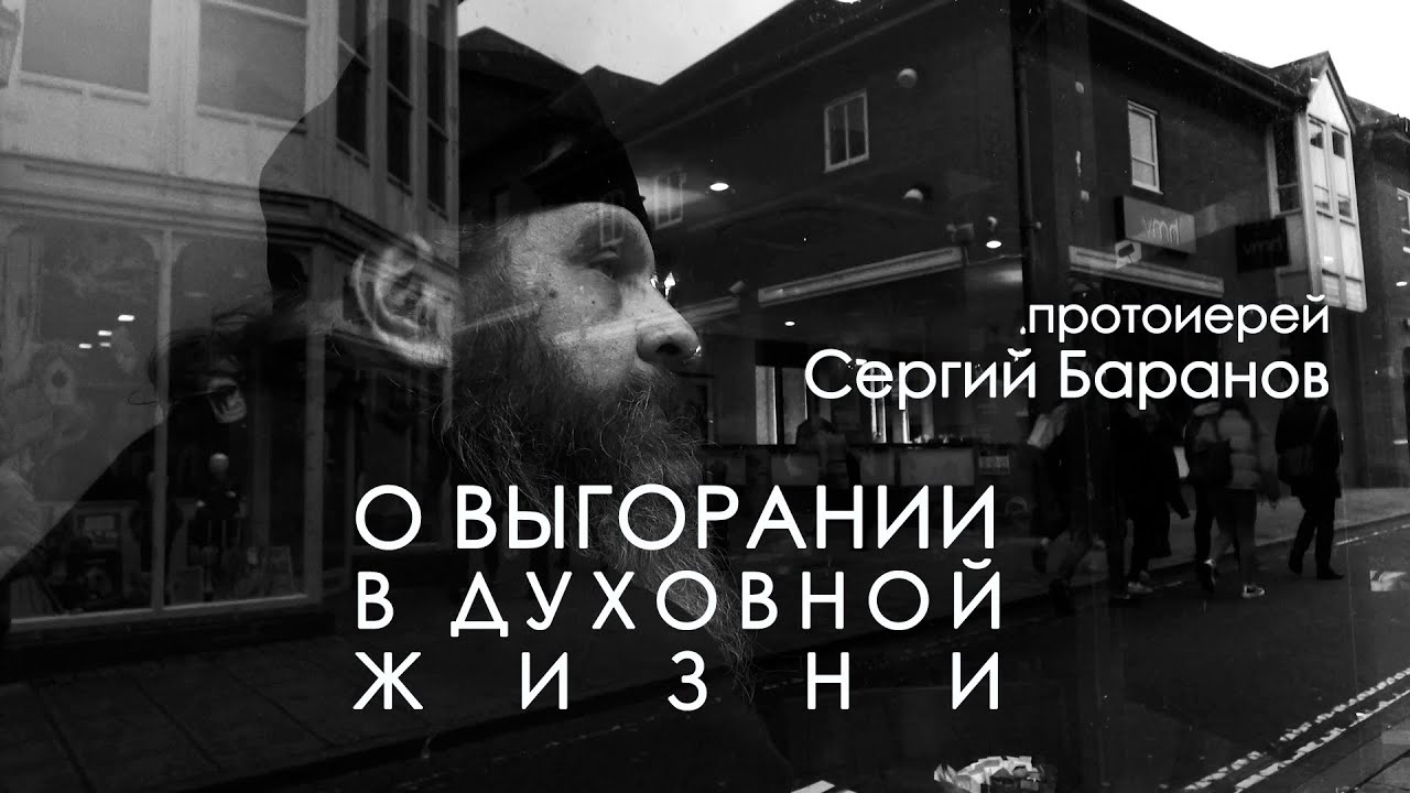 О ВЫГОРАНИИ В ДУХОВНОЙ ЖИЗНИ. ПРОТОИЕРЕЙ СЕРГИЙ БАРАНОВ смотреть онлайн