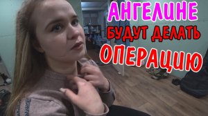 АНГЕЛИНА УЕЗЖАЕТ В БОЛЬНИЦУ / БУДУТ ДЕЛАТЬ ОПЕРАЦИЮ / АНГЕЛИНА ПЛАЧЕТ