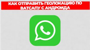 КАК ОТПРАВИТЬ ГЕОЛОКАЦИЮ ПО ВАТСАПУ С АНДРОИДА