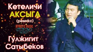 Гулжигит Сатыбеков - (ремикс) Кетеличи АКСЫГА  ⭐️| #Kyrgyz Music