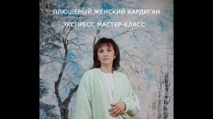 Плюшевый женский кардиган. Экспресс мастер-класс