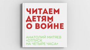 «ЧИТАЕМ ДЕТЯМ О ВОЙНЕ». Анатолий Митяев «Отпуск на четыре часа», читает Михаил Белозеров