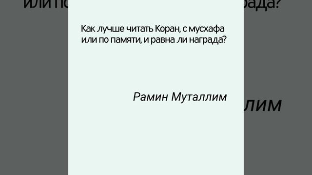 Как лучше читать Коран, с мусхафа или по памяти, и равна ли награда? смотреть онлайн