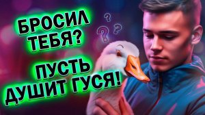 Бывший Бросил Тебя? Путь теперь Душит Гуся!