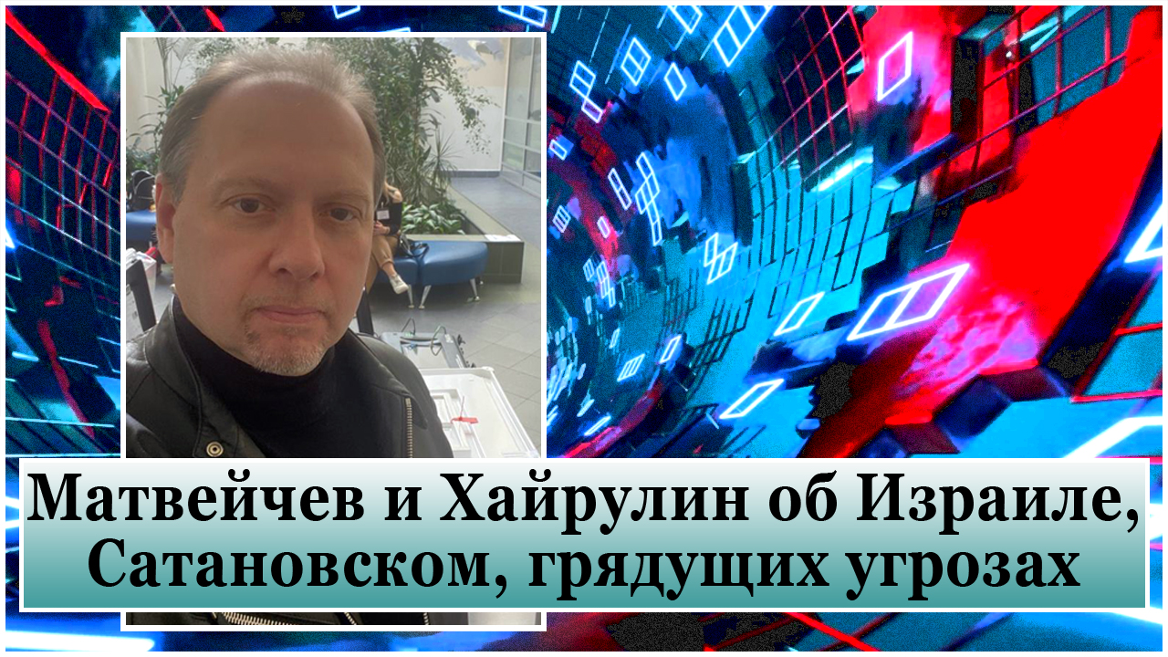 Матвейчев и Хайрулин об Израиле, Сатановском, грядущих угрозах смотреть онлайн
