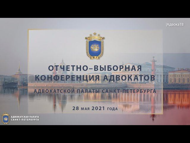 Репортаж об Отчетно-выборной конференции адвокатов АП СПб, прошедшей 28.05.21 смотреть онлайн