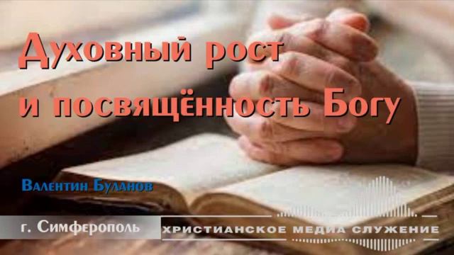 Духовный рост и посвящённость Богу | Валентин Буланов | Проповедь смотреть онлайн