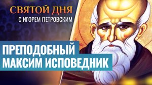 ПРЕПОДОБНЫЙ МАКСИМ ИСПОВЕДНИК / СВЯТОЙ ДНЯ