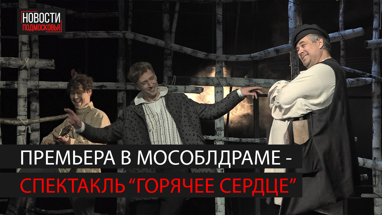 В Мособлдраме состоялась премьера спектакля "Горячее сердце" смотреть онлайн