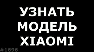 Как узнать модель Xiaomi