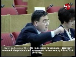 «Не надо меня прерывать». Депутат Алексей Митрофанов об урановой сделке между РФ и США. 90-е годы.