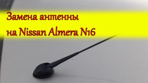 Замена антенны на Nissan Almera N16/Replacing the antenna on the Nissan Almera N16
