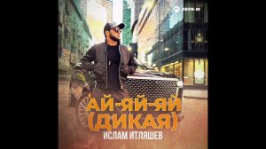 Ислам Итляшев -АЙ-ЯЙ-ЯЙ(ДИКАЯ)