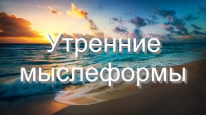 УТРЕННИЕ МЫСЛЕФОРМЫ
