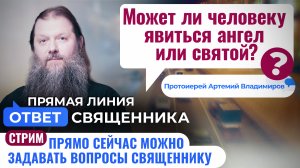 МОЖЕТ ЛИ ЧЕЛОВЕКУ ЯВИТЬСЯ АНГЕЛ ИЛИ СВЯТОЙ? ПРОТОИЕРЕЙ АРТЕМИЙ ВЛАДИМИРОВ. ОТВЕТ СВЯЩЕННИКА