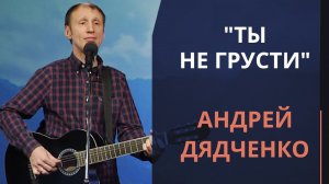 Ты не грусти — Андрей Дядченко