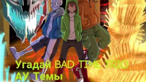 Угадай Bad Time Trio АУ Темы