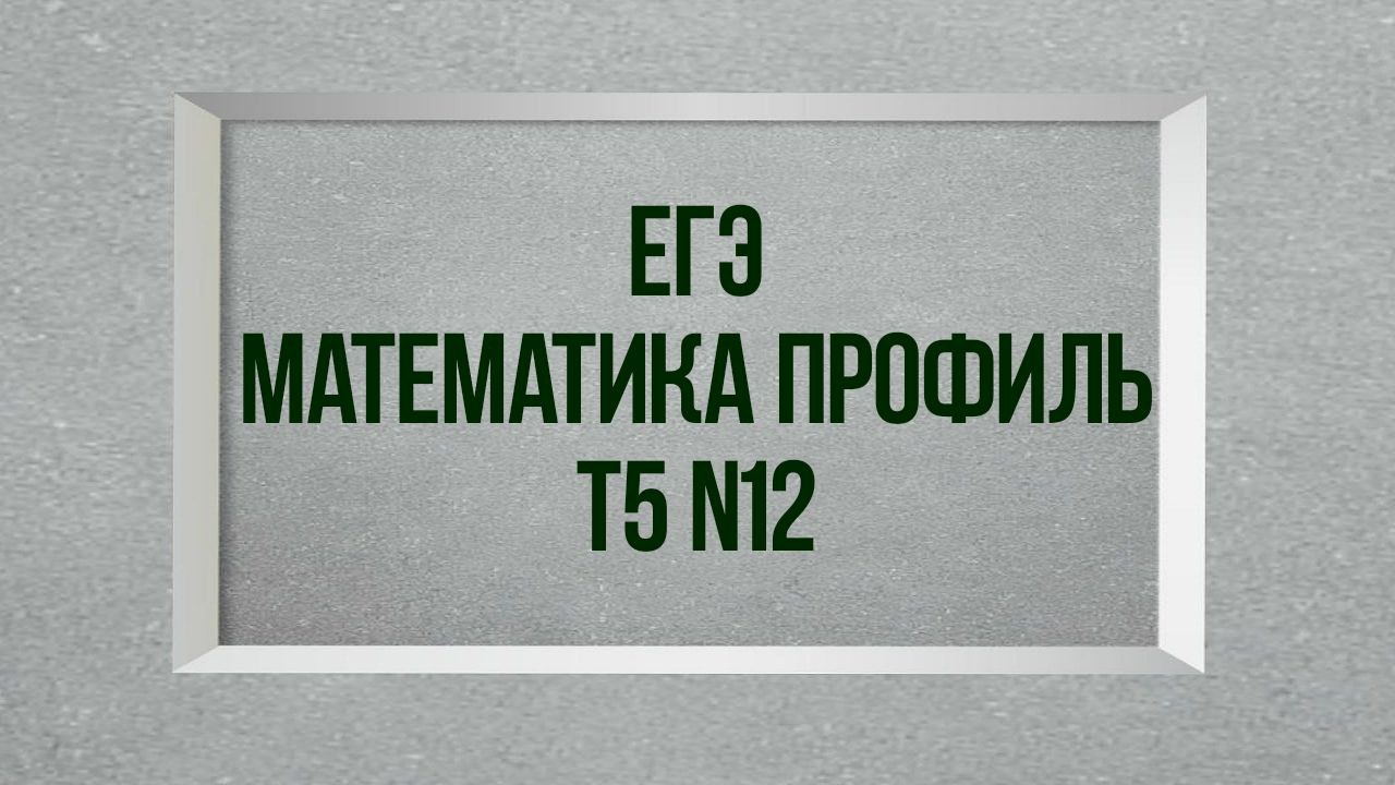 Задание 12. Тест 5. Математика профиль. смотреть онлайн