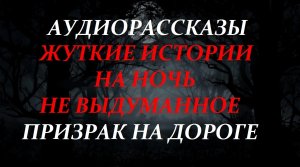 СТРАШНЫЕ ИСТОРИИ НА НОЧЬ-ПРИЗРАК НА ДОРОГЕ
