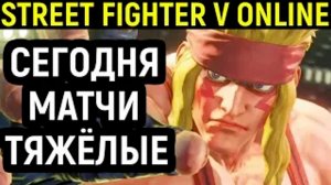 СЕГОДНЯ МАТЧИ ТЯЖЁЛЫЕ - Street FIghter V