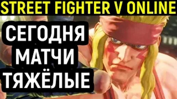 СЕГОДНЯ МАТЧИ ТЯЖЁЛЫЕ - Street FIghter V