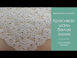 ШИКАРНАЯ ШАЛЬ КРЮЧКОМ БЕЛАЯ ЛИЛИЯ. Как связать красивую шаль крючком.
