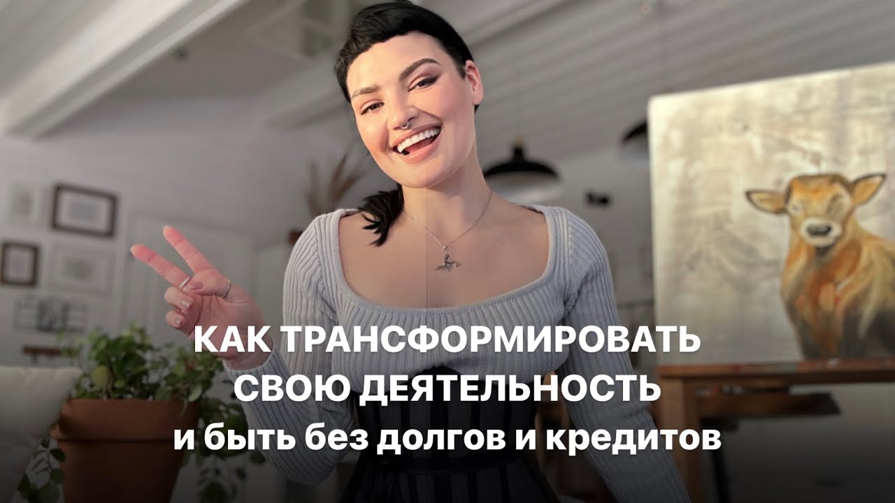 КАК ТРАНСФОРМИРОВАТЬ СВОЮ ДЕЯТЕЛЬНОСТЬ и быть без долгов и кредитов