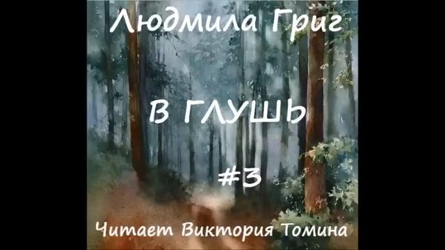 Людмила Григ В ГЛУШЬ. Часть 3 (заключительная) смотреть онлайн