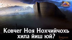Ковчег Ноя Нохчийчохь хила йиш юй / Iадлан