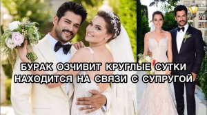 БУРАК ОЗЧИВИТ КРУГЛЫЕ СУТКИ НАХОДИТСЯ НА СВЯЗИ С СУПРУГОЙ. Бурак Озчивит. Burak Özçivit.