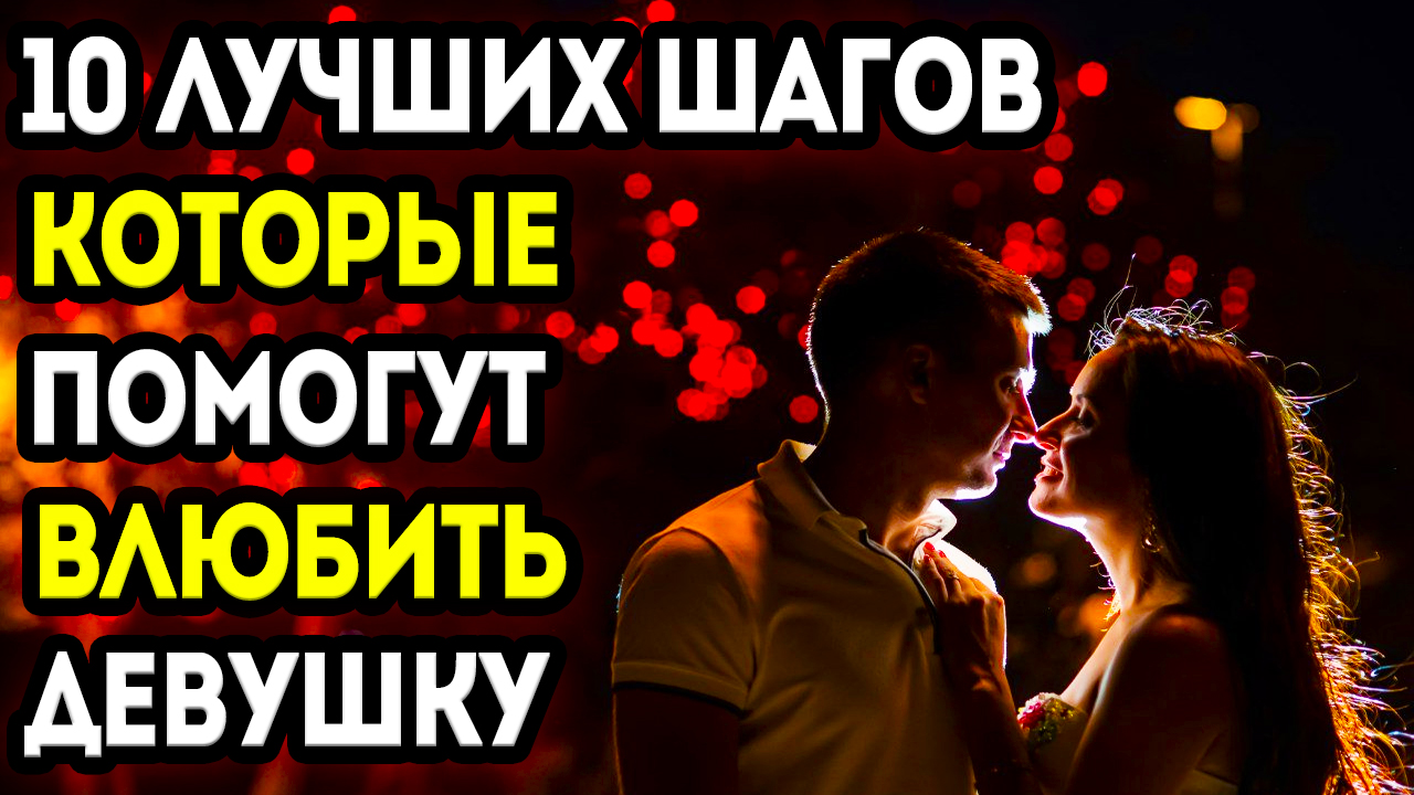 МУЖСКОЙ ВЗГЛЯД: 10 ШАГОВ К ВЛЮБЛЕННОСТИ В ЖЕНЩИНУ