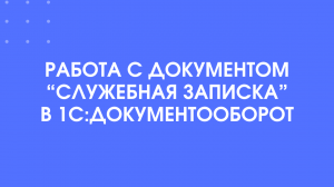 Как создать и обработать "Служебную записку" в 1С:Документооборот 3.0