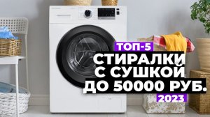 ТОП-5. Лучшие стиральные машины с сушкой. Рейтинг 2023 года  до 50 000 рублей