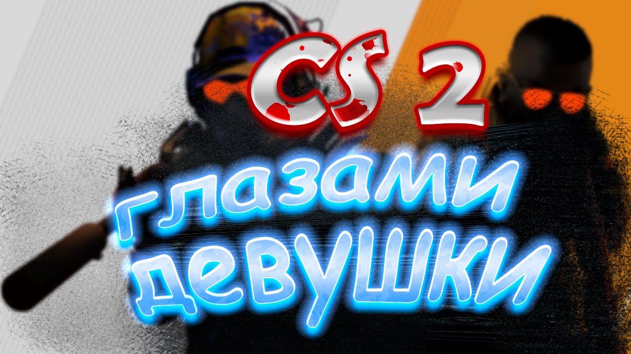 Counter Strike 2 глазами девушки Cs 2