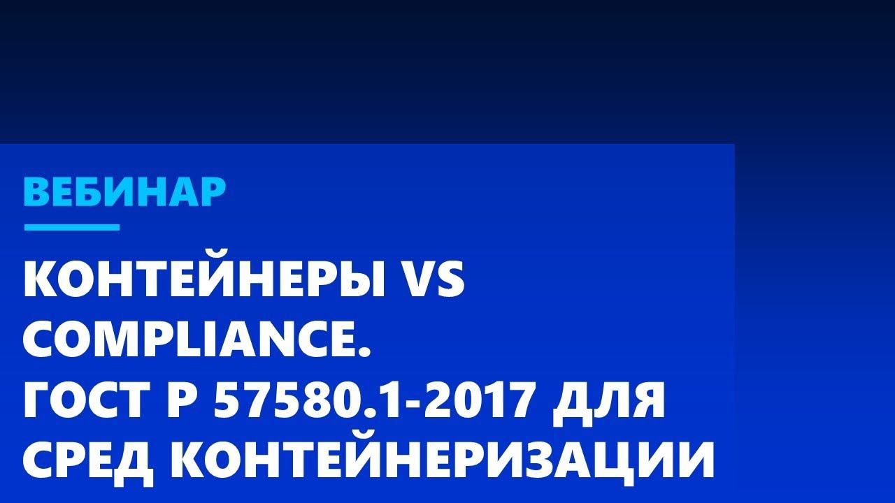Контейнеры vs Compliance. Или как выполнить требования ГОСТ Р 57580.1-2017 для сред контейнеризации