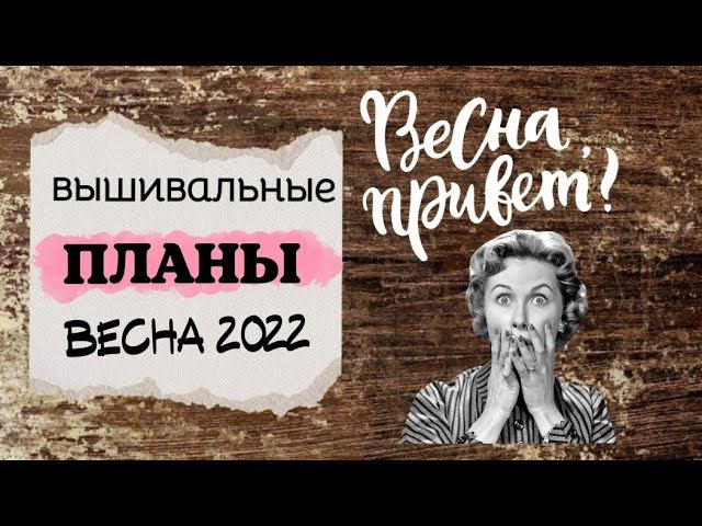 73. Планы на весну 2022 года | Планирую старты и финиши | Вышивка крестом смотреть онлайн