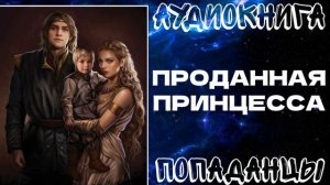 АУДИОКНИГА ПОПАДАНЦЫ: ПРОДАННАЯ ПРИНЦЕССА