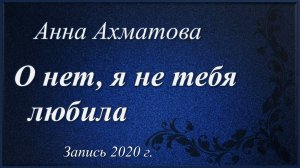 О нет, я не тебя любила /Анна Ахматова.Запись 2020 г./