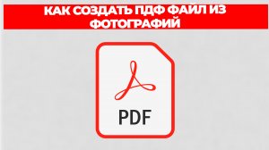 КАК СОЗДАТЬ ПДФ ФАЙЛ ИЗ ФОТОГРАФИЙ