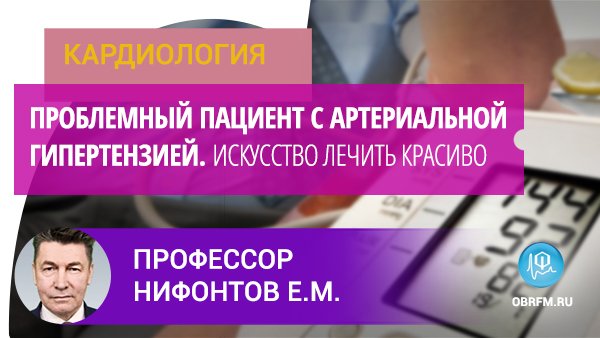 Профессор Нифонтов Е.М.: Проблемный пациент с артериальной гипертензией. Искусство лечить красиво смотреть онлайн